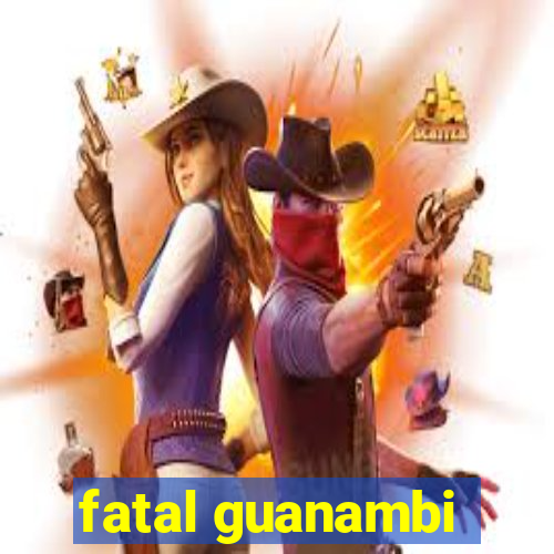 fatal guanambi